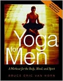 Bruce Van Horn: Yoga For Men: A Workout for the Body, Mind, and Spirit