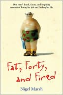 Nigel Marsh: Fat, Forty, Fired: One Man's Frank, Funny, and Inspiring Account of Losing His Job and Finding His Life