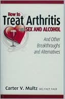 Carter V., M. D Multz M. D.: How to Treat Arthritis With Sex and Alcohol and Other Breakthroughs and Alternatives