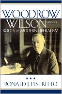 Ronald J. Pestritto: Woodrow Wilson And The Roots Of Modern Liberalism