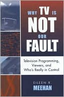 Eileen R. Meehan: Why TV Is Not Our Fault: Television Programming, Viewers, and Who's Really in Control
