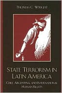 Thomas C. Wright: State Terrorism in Latin America: Chile, Argentina, and International Human Rights