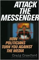 Book cover image of Attack the Messenger: How Politicians Turn You Against the Media by Craig Crawford