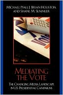 J. Brian Houston: Mediating the Vote: The Changing Media Landscape in U.S. Presidential Campaigns