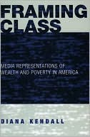 Diana Kendall: Framing Class: Media Representations of Wealth and Poverty in America
