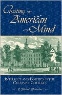 J. David Hoeveler: Creating the American Mind: Intellect and Politics in the Colonial Colleges