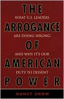 Nancy Snow: The Arrogance of American Power: What U.S. Leaders Are Doing Wrong and Why It's Our Duty to Dissent