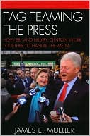 Book cover image of Tag Teaming the Press: How Bill and Hillary Clinton Work Together to Handle the Media by James E. Mueller