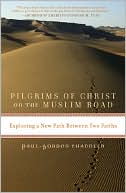Paul-Gordon Chandler: Pilgrims of Christ on the Muslim Road: Exploring a New Path Between Two Faiths
