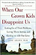 Jane Adams: When Our Grown Kids Disappoint Us: Letting Go of Their Problems, Loving Them Anyway, and Getting on with Our Lives