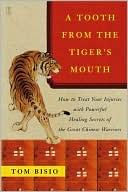 Tom Bisio: A Tooth from the Tiger's Mouth: How to Treat Your Injuries with Powerful Healing Secrets of the Great Chinese Warriors