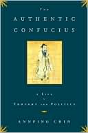 Annping Chin: The Authentic Confucius: A Life of Thought and Politics