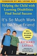 Richard Lavoie: It's So Much Work to Be Your Friend: Helping the Child with Learning Disabilities Find Social Success