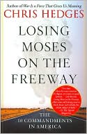 Book cover image of Losing Moses on the Freeway: The 10 Commandments in America by Chris Hedges