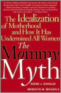 Book cover image of The Mommy Myth: The Idealization of Motherhood and How It Has Undermined Women by Susan Douglas