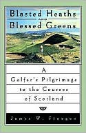 James W. Finegan: Blasted Heaths and Blessed Green: A Golfer's Pilgrimage to the Courses of Scotland