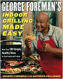 George Foreman: George Foreman's Indoor Grilling Made Easy: More Than 100 Simple, Healthy Ways to Feed Family and Friends