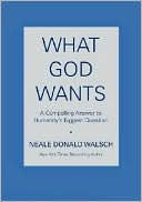 Neale Donald Walsch: What God Wants: A Compelling Answer to Humanity's Biggest Question