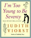 Book cover image of I'm Too Young to Be Seventy: And Other Delusions by Judith Viorst