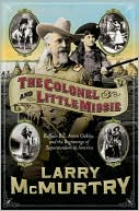 Book cover image of The Colonel and Little Missie: Buffalo Bill, Annie Oakley, and the Beginnings of Superstardom in America by Larry McMurtry