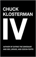 Chuck Klosterman: Chuck Klosterman IV: A Decade of Curious People and Dangerous Ideas