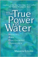 Masaru Emoto: True Power of Water: Healing and Discovering Ourselves