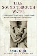 Karen J. Foli: Like Sound Through Water: A Mother's Journey Through Auditory Processing Disorder
