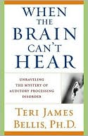 Teri James Bellis: When the Brain Can't Hear: Unraveling the Mystery of Auditory Processing Disorder