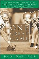 Book cover image of One Great Game: Two Teams, Two Dreams, in the First Ever National Championship High School Football Game by Don Wallace