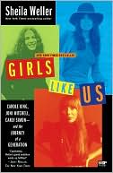 Sheila Weller: Girls Like Us: Carole King, Joni Mitchell, Carly Simon--and the Journey of a Generation