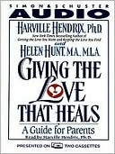 Harville Hendrix: Giving the Love that Heals: A Guide for Parents