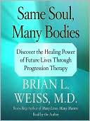 Brian L. Weiss: Same Soul, Many Bodies: Discover the Healing Power of Future Lives through Progression Therapy