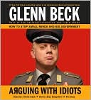 Book cover image of Arguing with Idiots: How to Stop Small Minds and Big Government by Glenn Beck