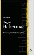 Luke Goode: Jürgen Habermas: Democracy and the Public Sphere