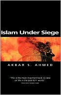 Akbar S. Ahmed: Islam under Siege: Living Dangerously in a Post- Honor World