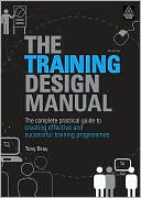 Tony Bray: Training Design Manual: The Complete Practical Guide to Creating Effective and Successful Training Programmes