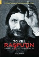 Andrew Cook: To Kill Rasputin : The Life and Death of Gregori Rasputin