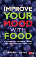 Alexandra Massey: Improve Your Mood with Food: A Guide to Fighting Fatigue, Anxiety, Stress, and Depression Through Food