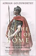 Adrian Goldsworthy: In the Name of Rome: The Men Who Won the Roman Empire