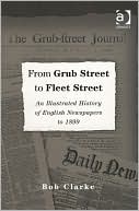 Bob Clarke: From Grub Street to Fleet Street: An Illustrated History of English Newspapers to 1899