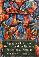 Brendon Nicholls: Ngugi wa Thiong'o, Gender, and the Ethics of Postcolonial Reading