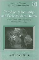 Book cover image of Old Age, Masculinity, and Early Modern Drama by Anthony L. Ellis