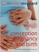 Miriam Stoppard: Conception, Pregnancy and Birth: The Childbirth Bible for Today's Parents