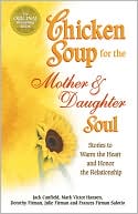 Jack Canfield: Chicken Soup for the Mother and Daughter Soul: Stories to Warm the Heart and Honor the Relationship