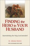 Julianna Slattery: Finding the Hero in Your Husband: Surrendering the Way God Intended