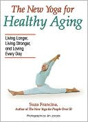 Suza Francina: The New Yoga for Healthy Aging: Living Longer, Living Stronger and Loving Every Day