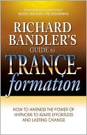 Richard Bandler: Richard Bandler's Guide to Trance-formation: How to Harness the Power of Hypnosis to Ignite Effortless and Lasting Change