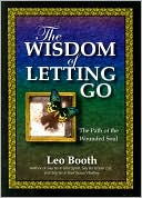 Leo Booth: The Wisdom of Letting Go: The Path of the Wounded Soul