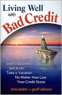 Chris Balish: Living Well with Bad Credit: Buy a House, Start a Business, and Even Take a Vacation No Matter How Low Your Credit Score