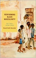 Bryant Keith Alexander: Performing Black Masculinity: Race, Culture, and Queer Identity